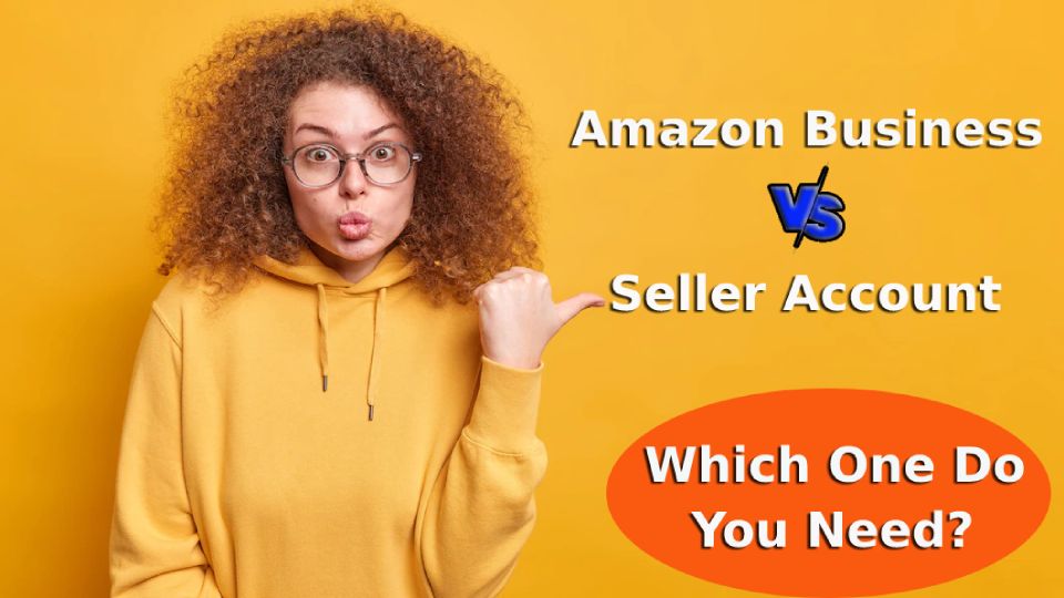 Amazon Business vs. Seller Account - one should you choose